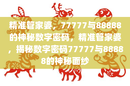 7777788888精准管家婆079期 10-17-18-25-30-44D：36,探索精准管家婆的秘密，一场数字与策略的游戏之旅